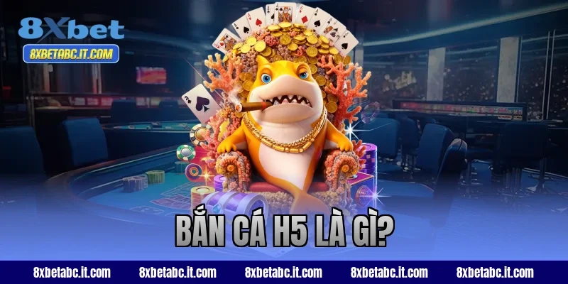 Bắn cá H5 là gì?