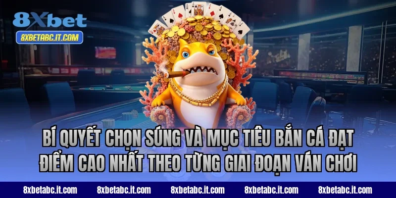 Bí quyết chọn súng và mục tiêu bắn cá đạt điểm cao nhất theo từng giai đoạn ván chơi tại 8XBet