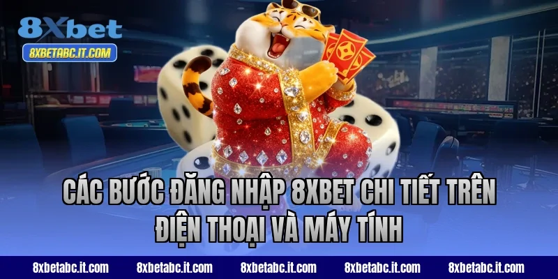 Các bước đăng nhập 8XBET chi tiết trên điện thoại và máy tính