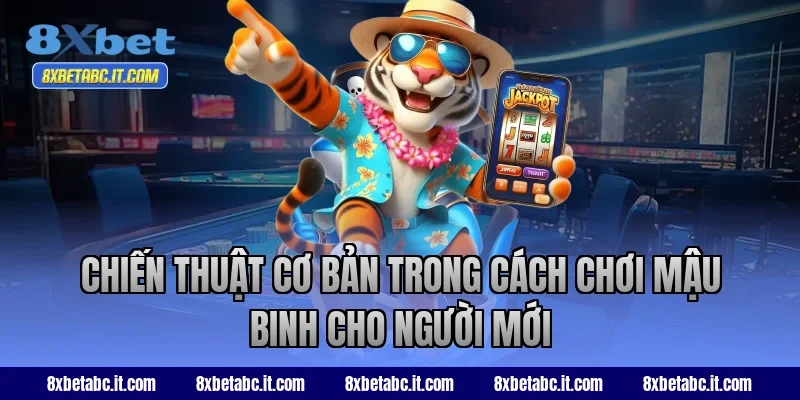 Chiến thuật cơ bản trong cách chơi Mậu Binh cho người mới tại 8XBet