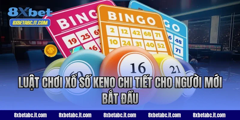 Luật chơi xổ số keno chi tiết cho người mới bắt đầu tại 8XBet