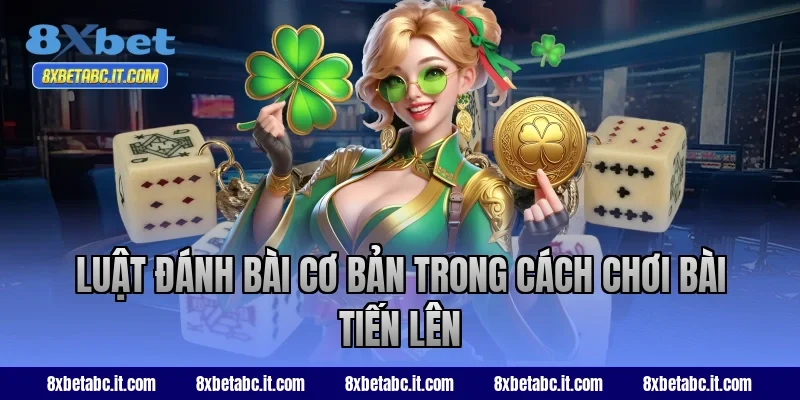 Luật đánh bài cơ bản trong cách chơi bài Tiến Lên 8XBet