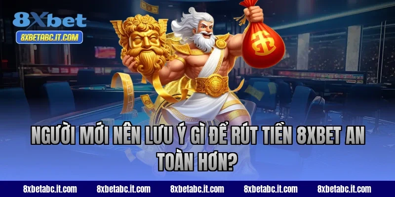 Người mới nên lưu ý gì để rút tiền 8XBET an toàn hơn?