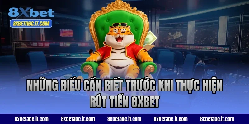 Những điều cần biết trước khi thực hiện rút tiền 8XBET