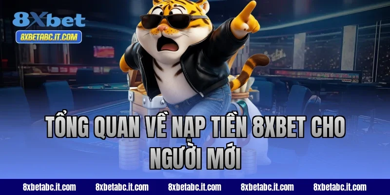 Tổng quan về nạp tiền 8XBET cho người mới