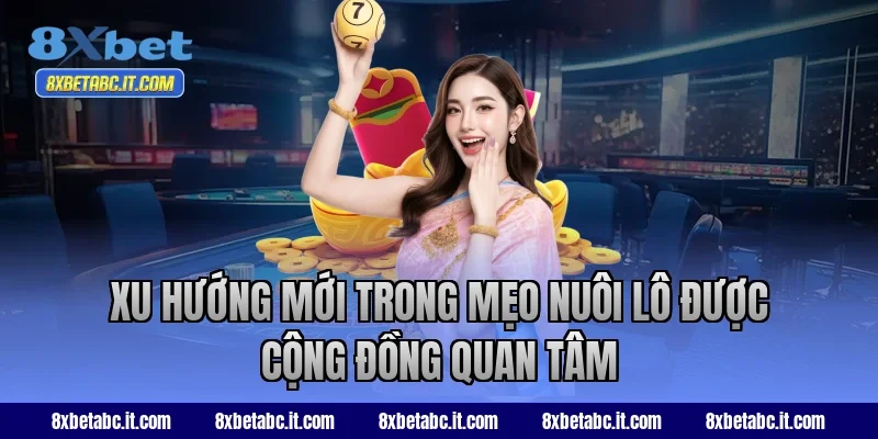 Xu hướng mới trong mẹo nuôi lô được cộng đồng quan tâm tại 8XBet